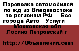 Перевозка автомобилей по жд из Владивостока по регионам РФ! - Все города Авто » Услуги   . Московская обл.,Лосино-Петровский г.